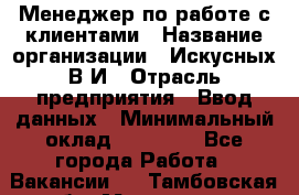 Менеджер по работе с клиентами › Название организации ­ Искусных В.И › Отрасль предприятия ­ Ввод данных › Минимальный оклад ­ 25 000 - Все города Работа » Вакансии   . Тамбовская обл.,Моршанск г.